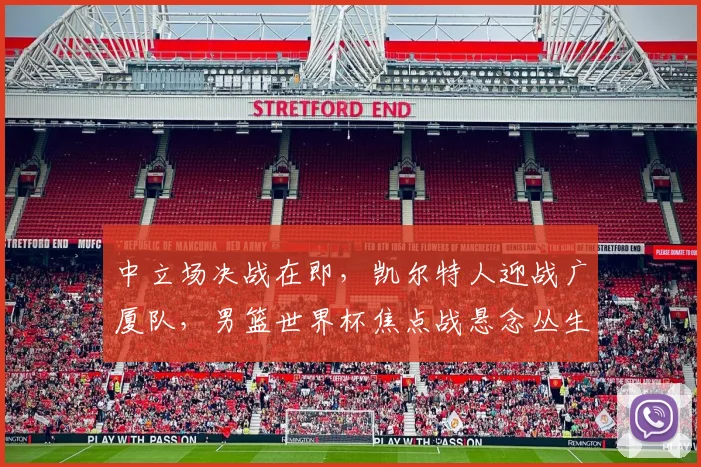 中立场决战在即，凯尔特人迎战广厦队，男篮世界杯焦点战悬念丛生