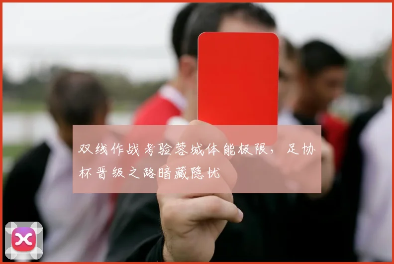 双线作战考验蓉城体能极限，足协杯晋级之路暗藏隐忧