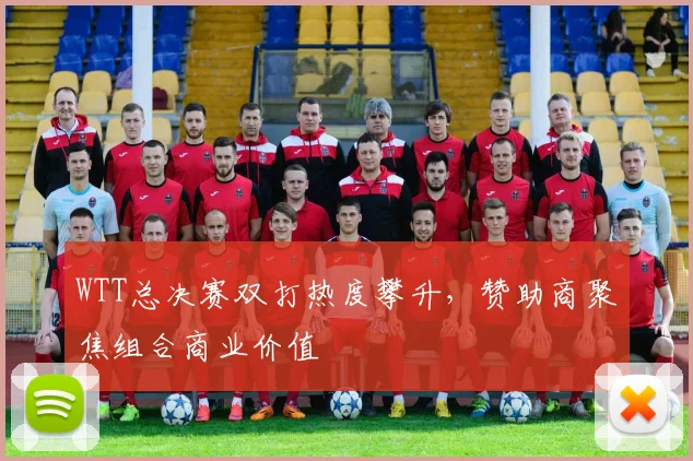 WTT总决赛双打热度攀升，赞助商聚焦组合商业价值