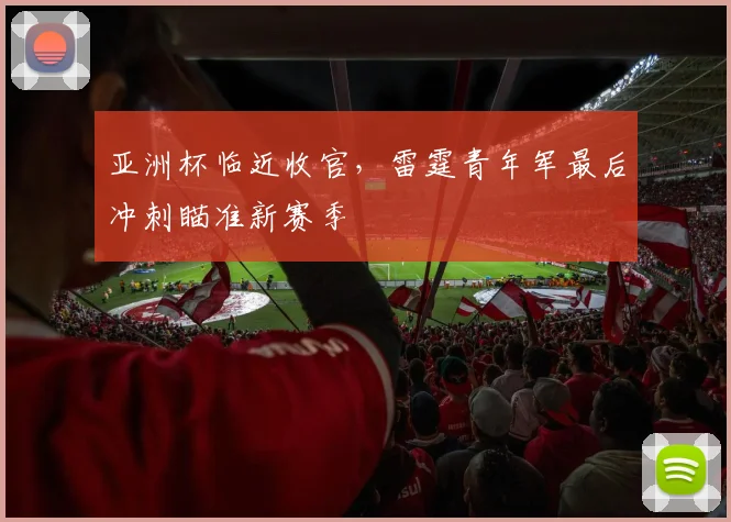 亚洲杯临近收官，雷霆青年军最后冲刺瞄准新赛季