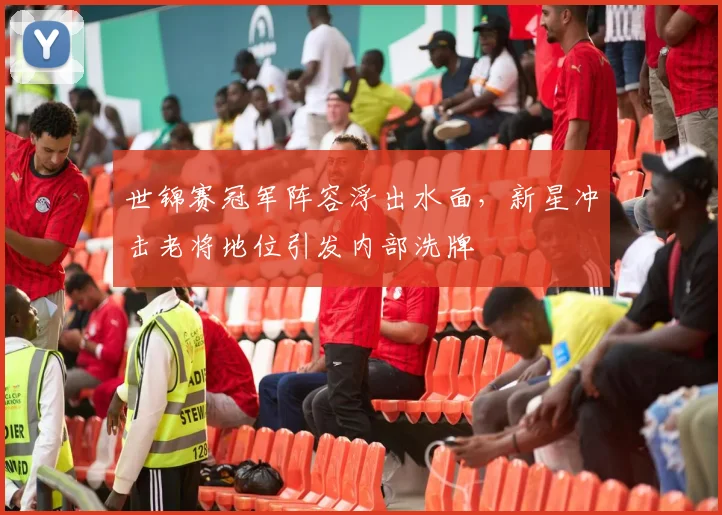 世锦赛冠军阵容浮出水面，新星冲击老将地位引发内部洗牌
