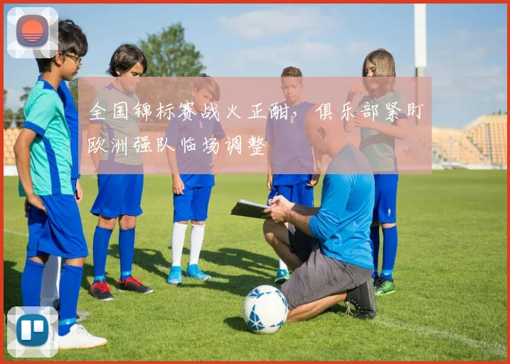 全国锦标赛战火正酣，俱乐部紧盯欧洲强队临场调整