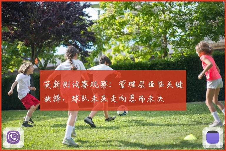 英新测试赛观察：管理层面临关键抉择，球队未来走向悬而未决