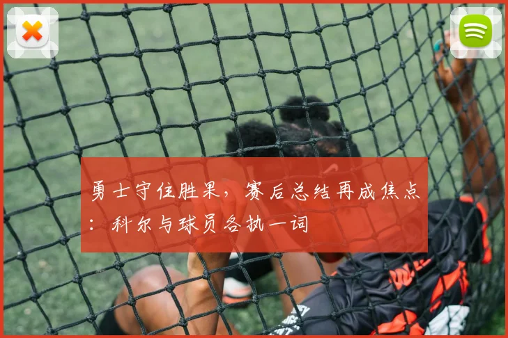 勇士守住胜果，赛后总结再成焦点：科尔与球员各执一词